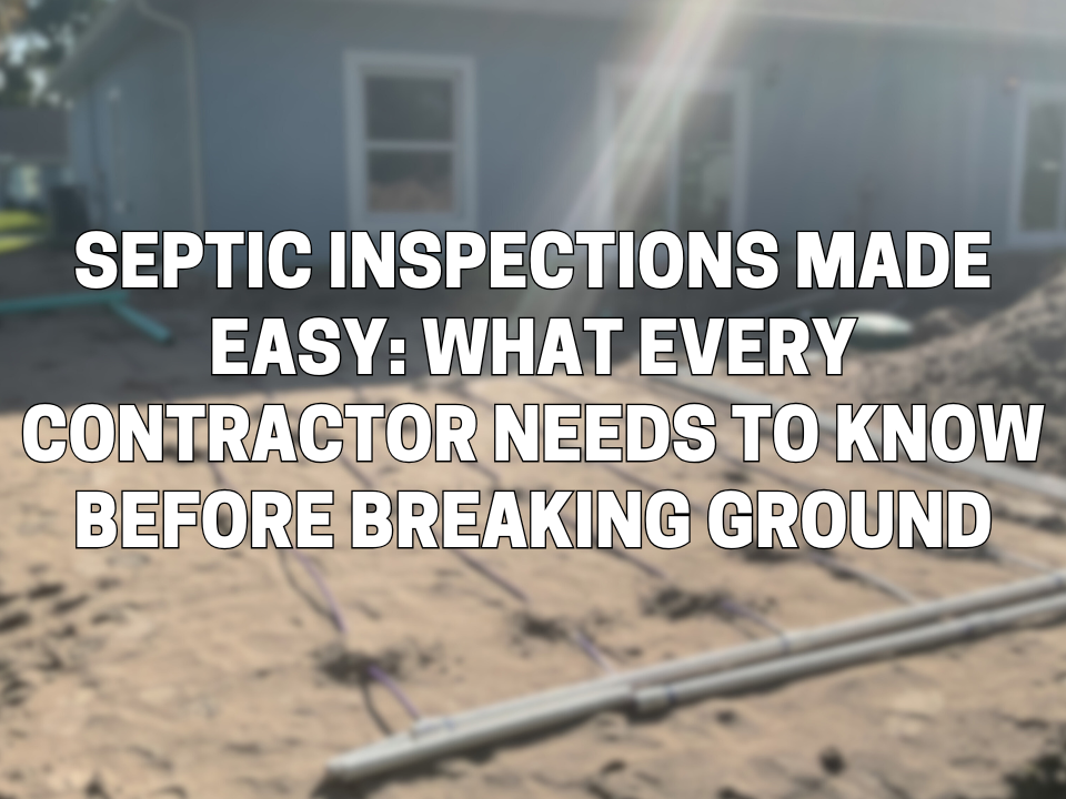 Septic Inspections Made Easy: What Every Contractor Needs to Know Before Breaking Ground